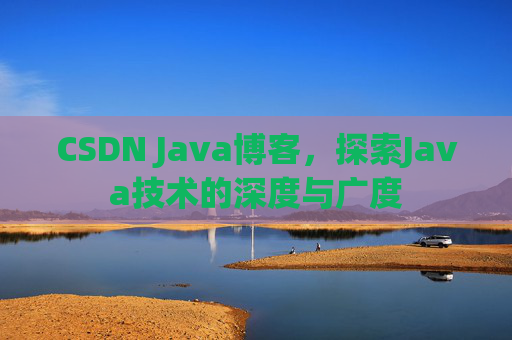 CSDN Java博客,探索Java技术的深度与广度